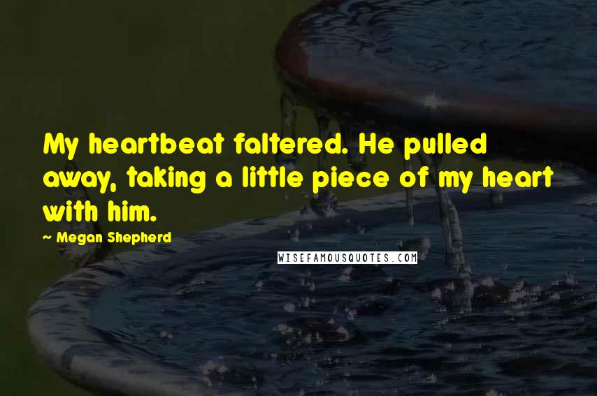 Megan Shepherd Quotes: My heartbeat faltered. He pulled away, taking a little piece of my heart with him.