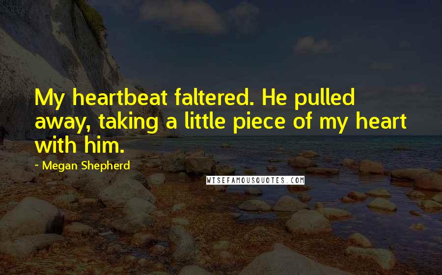 Megan Shepherd Quotes: My heartbeat faltered. He pulled away, taking a little piece of my heart with him.