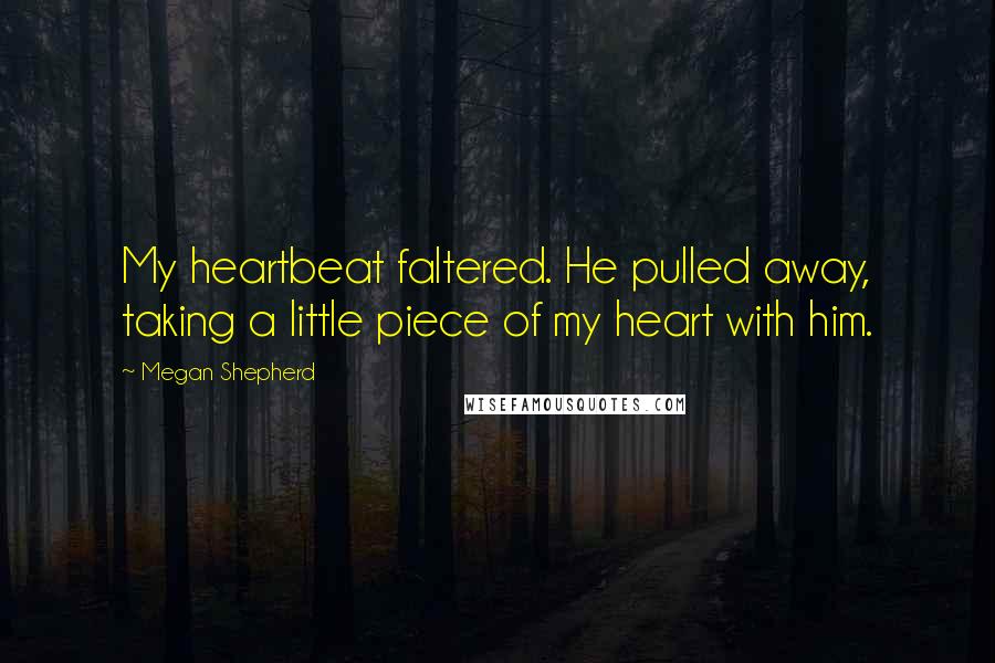 Megan Shepherd Quotes: My heartbeat faltered. He pulled away, taking a little piece of my heart with him.