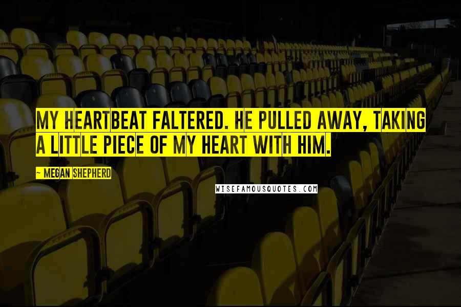 Megan Shepherd Quotes: My heartbeat faltered. He pulled away, taking a little piece of my heart with him.