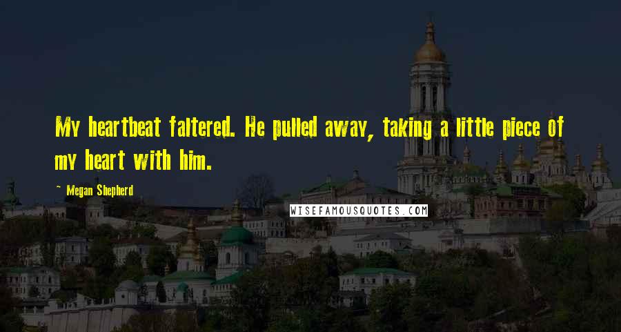 Megan Shepherd Quotes: My heartbeat faltered. He pulled away, taking a little piece of my heart with him.