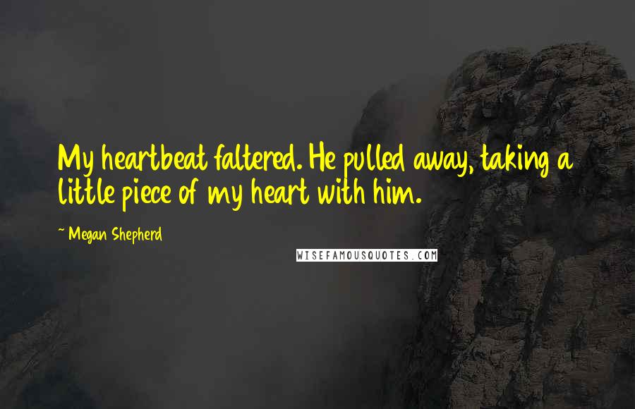 Megan Shepherd Quotes: My heartbeat faltered. He pulled away, taking a little piece of my heart with him.