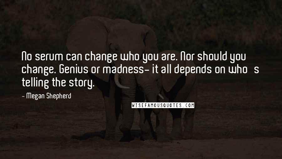 Megan Shepherd Quotes: No serum can change who you are. Nor should you change. Genius or madness- it all depends on who's telling the story.