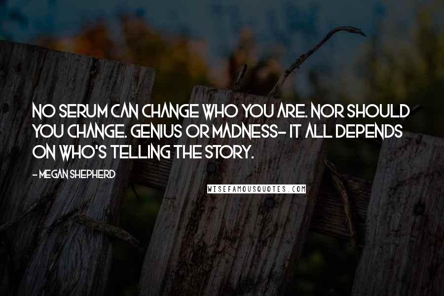 Megan Shepherd Quotes: No serum can change who you are. Nor should you change. Genius or madness- it all depends on who's telling the story.