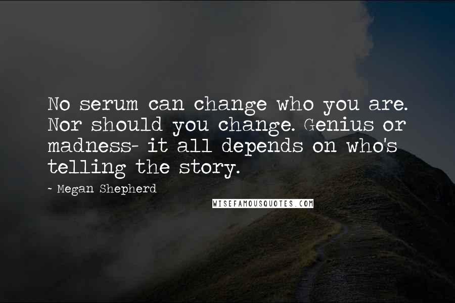 Megan Shepherd Quotes: No serum can change who you are. Nor should you change. Genius or madness- it all depends on who's telling the story.