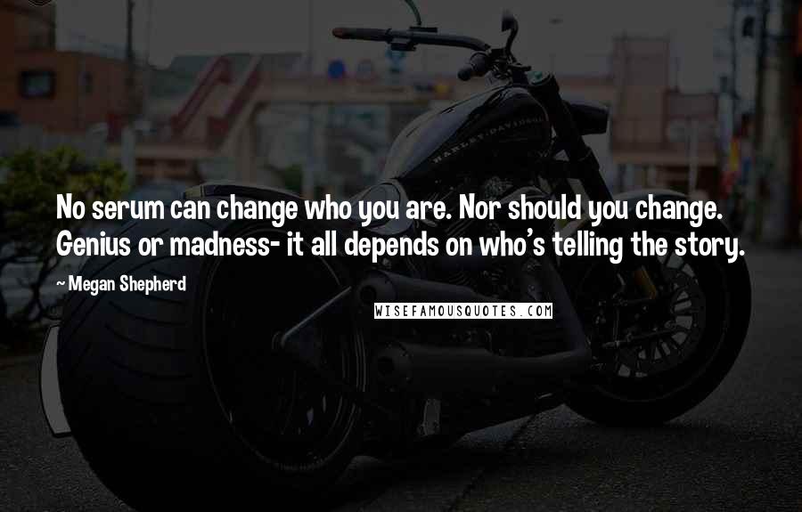 Megan Shepherd Quotes: No serum can change who you are. Nor should you change. Genius or madness- it all depends on who's telling the story.