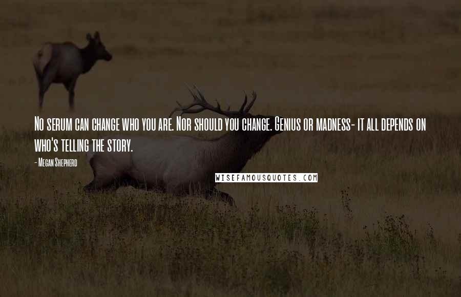 Megan Shepherd Quotes: No serum can change who you are. Nor should you change. Genius or madness- it all depends on who's telling the story.