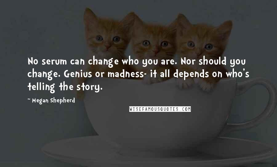 Megan Shepherd Quotes: No serum can change who you are. Nor should you change. Genius or madness- it all depends on who's telling the story.