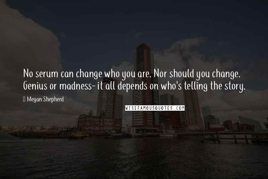 Megan Shepherd Quotes: No serum can change who you are. Nor should you change. Genius or madness- it all depends on who's telling the story.