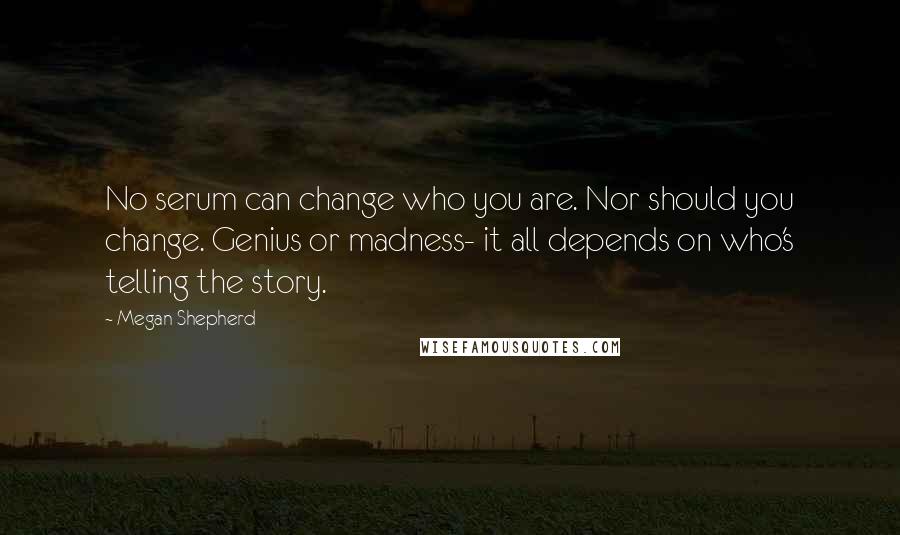 Megan Shepherd Quotes: No serum can change who you are. Nor should you change. Genius or madness- it all depends on who's telling the story.