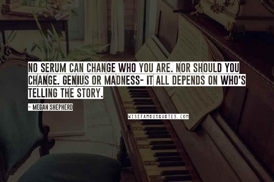 Megan Shepherd Quotes: No serum can change who you are. Nor should you change. Genius or madness- it all depends on who's telling the story.