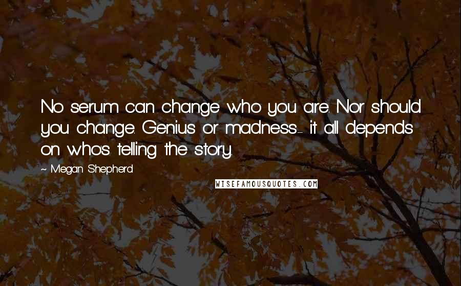 Megan Shepherd Quotes: No serum can change who you are. Nor should you change. Genius or madness- it all depends on who's telling the story.