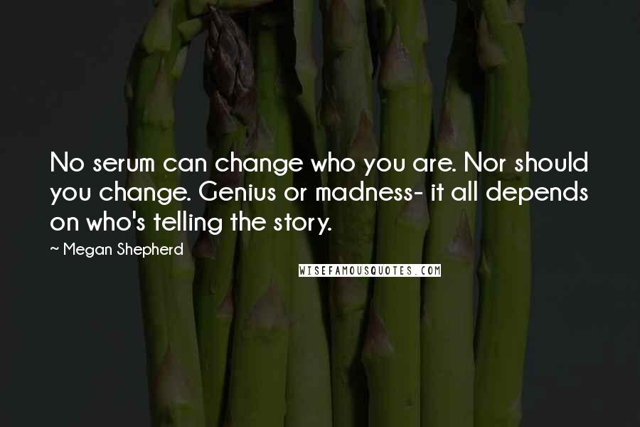 Megan Shepherd Quotes: No serum can change who you are. Nor should you change. Genius or madness- it all depends on who's telling the story.