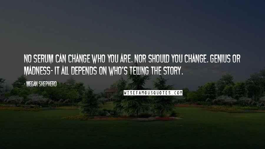 Megan Shepherd Quotes: No serum can change who you are. Nor should you change. Genius or madness- it all depends on who's telling the story.