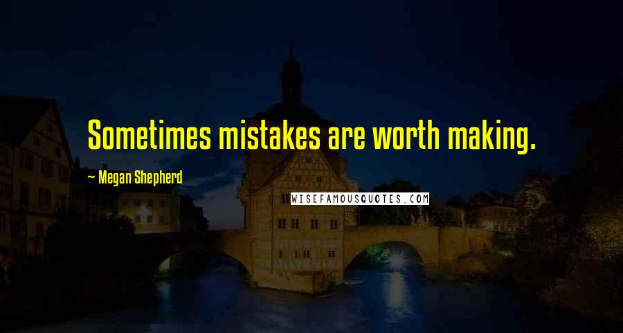 Megan Shepherd Quotes: Sometimes mistakes are worth making.