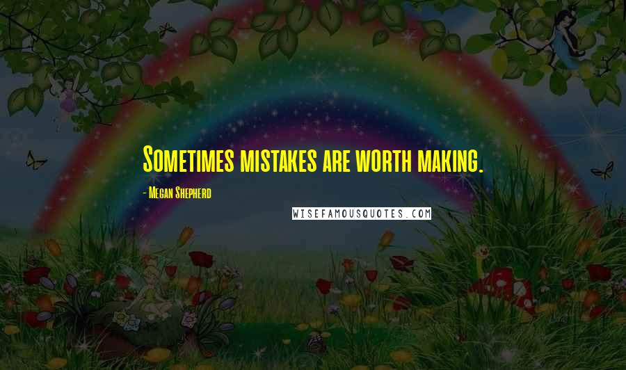 Megan Shepherd Quotes: Sometimes mistakes are worth making.