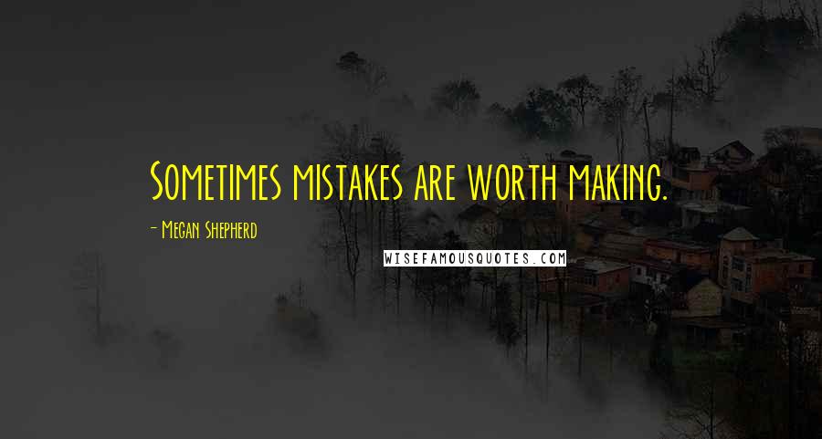 Megan Shepherd Quotes: Sometimes mistakes are worth making.