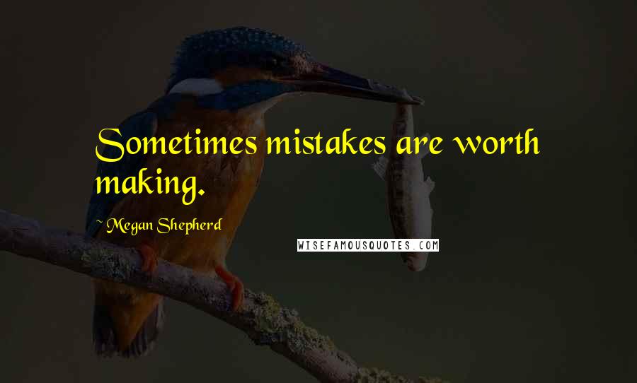 Megan Shepherd Quotes: Sometimes mistakes are worth making.