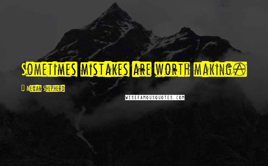Megan Shepherd Quotes: Sometimes mistakes are worth making.