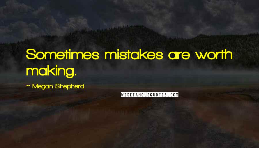 Megan Shepherd Quotes: Sometimes mistakes are worth making.
