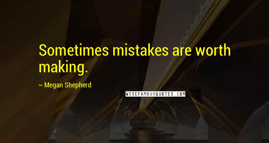 Megan Shepherd Quotes: Sometimes mistakes are worth making.