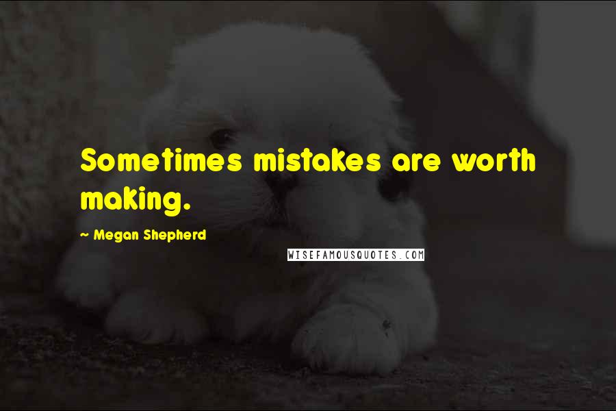 Megan Shepherd Quotes: Sometimes mistakes are worth making.