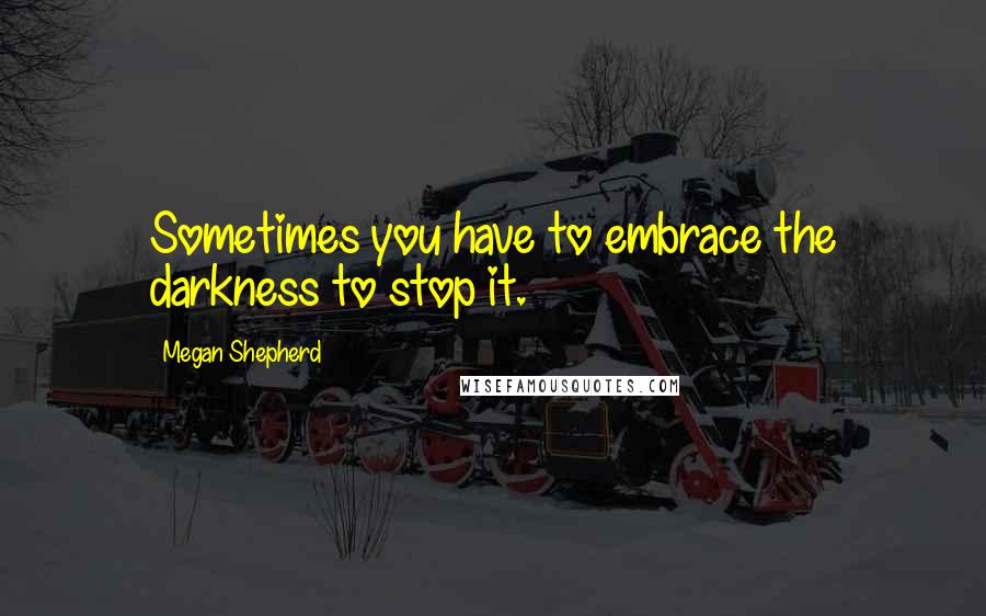 Megan Shepherd Quotes: Sometimes you have to embrace the darkness to stop it.