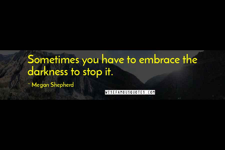 Megan Shepherd Quotes: Sometimes you have to embrace the darkness to stop it.