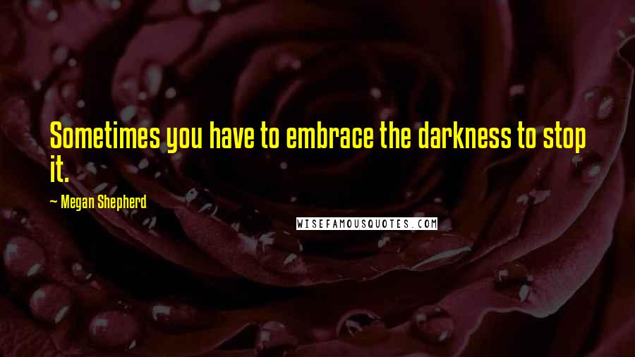 Megan Shepherd Quotes: Sometimes you have to embrace the darkness to stop it.