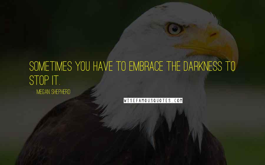 Megan Shepherd Quotes: Sometimes you have to embrace the darkness to stop it.