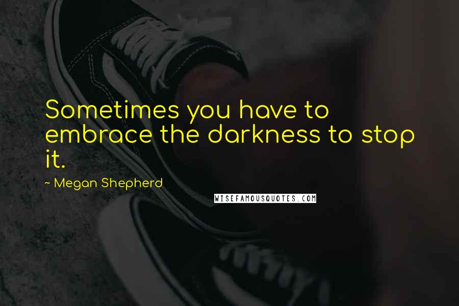 Megan Shepherd Quotes: Sometimes you have to embrace the darkness to stop it.