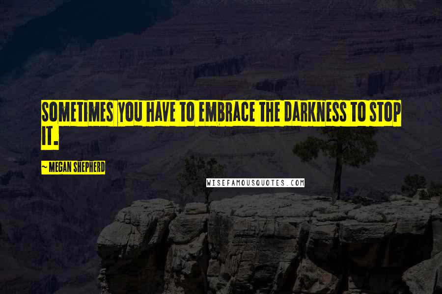 Megan Shepherd Quotes: Sometimes you have to embrace the darkness to stop it.