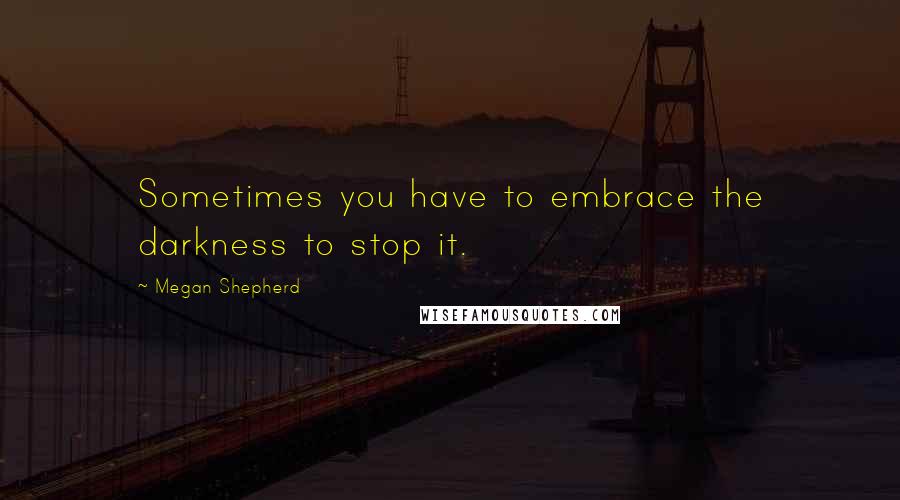 Megan Shepherd Quotes: Sometimes you have to embrace the darkness to stop it.