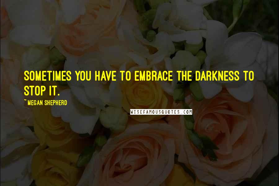 Megan Shepherd Quotes: Sometimes you have to embrace the darkness to stop it.