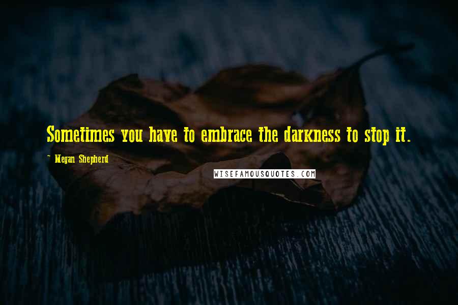 Megan Shepherd Quotes: Sometimes you have to embrace the darkness to stop it.