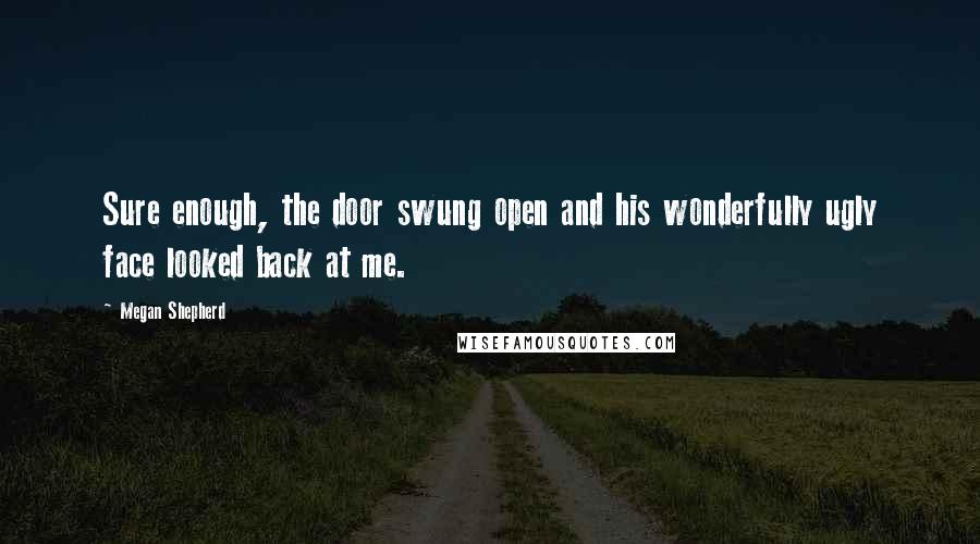 Megan Shepherd Quotes: Sure enough, the door swung open and his wonderfully ugly face looked back at me.