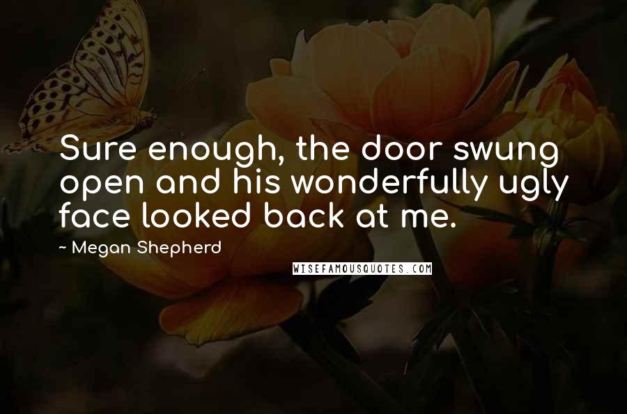 Megan Shepherd Quotes: Sure enough, the door swung open and his wonderfully ugly face looked back at me.