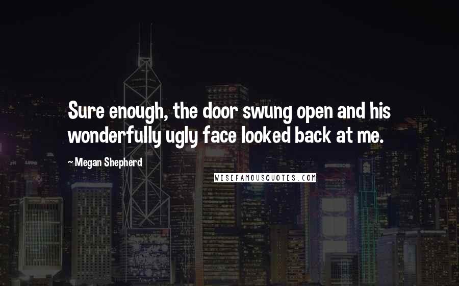 Megan Shepherd Quotes: Sure enough, the door swung open and his wonderfully ugly face looked back at me.