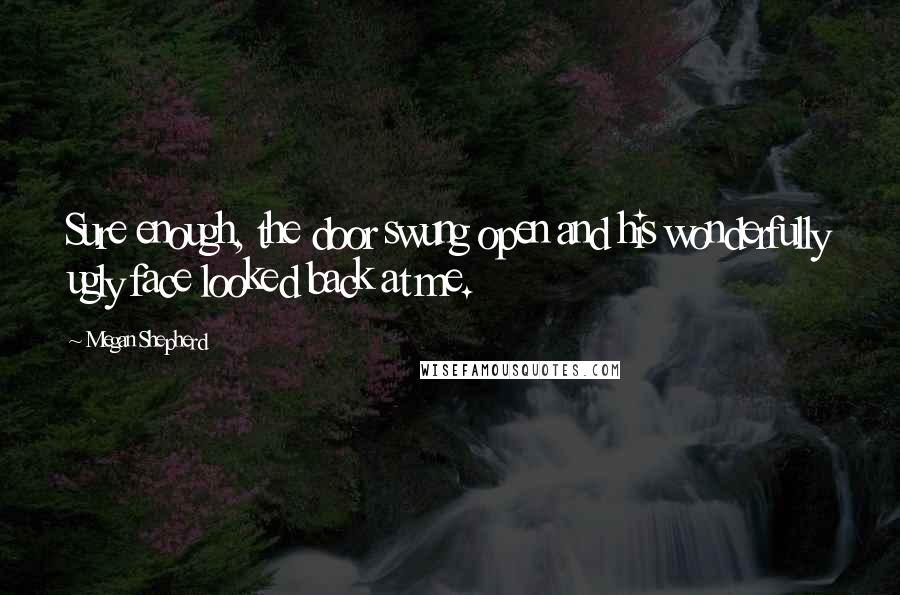 Megan Shepherd Quotes: Sure enough, the door swung open and his wonderfully ugly face looked back at me.