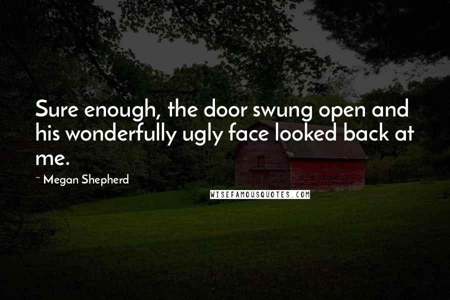 Megan Shepherd Quotes: Sure enough, the door swung open and his wonderfully ugly face looked back at me.