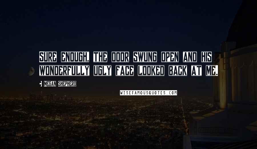 Megan Shepherd Quotes: Sure enough, the door swung open and his wonderfully ugly face looked back at me.