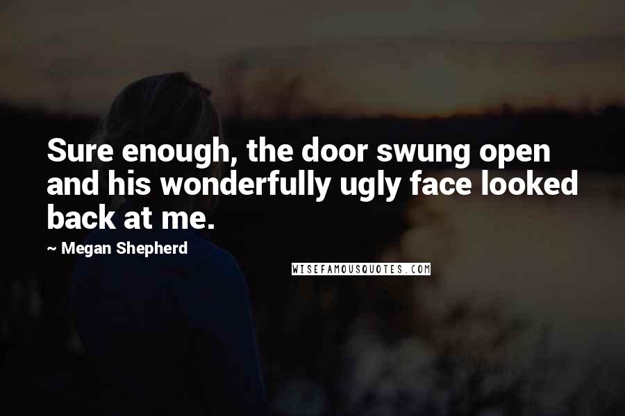 Megan Shepherd Quotes: Sure enough, the door swung open and his wonderfully ugly face looked back at me.