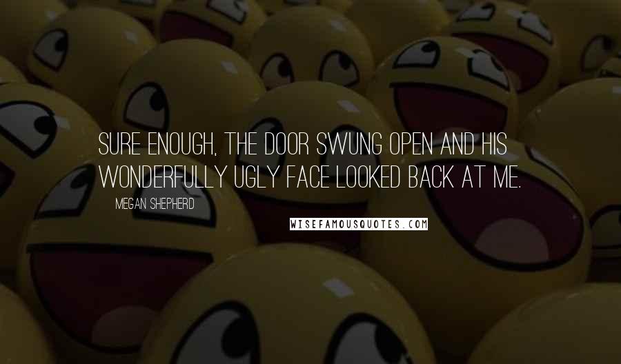 Megan Shepherd Quotes: Sure enough, the door swung open and his wonderfully ugly face looked back at me.