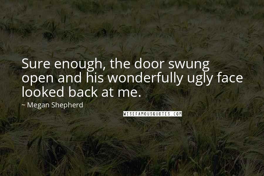 Megan Shepherd Quotes: Sure enough, the door swung open and his wonderfully ugly face looked back at me.