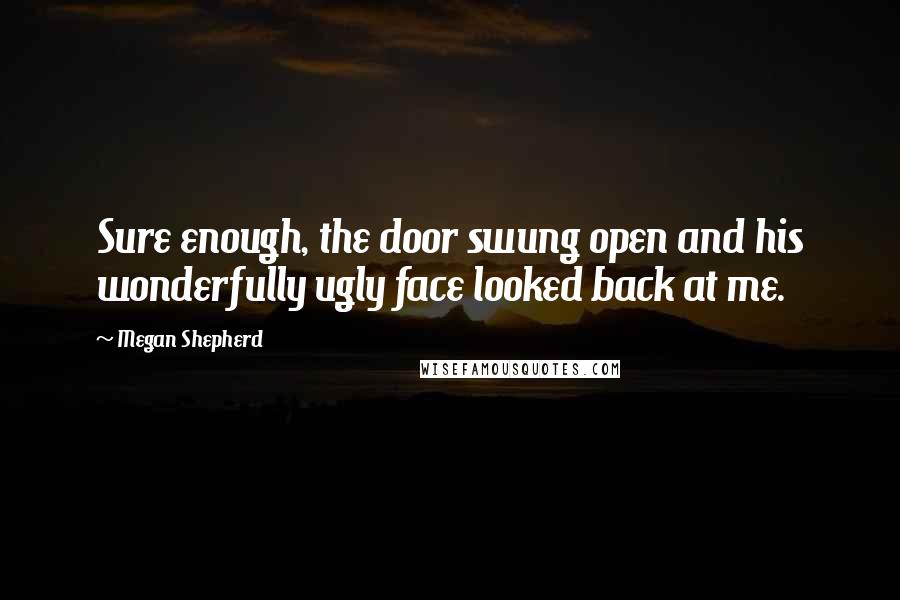 Megan Shepherd Quotes: Sure enough, the door swung open and his wonderfully ugly face looked back at me.