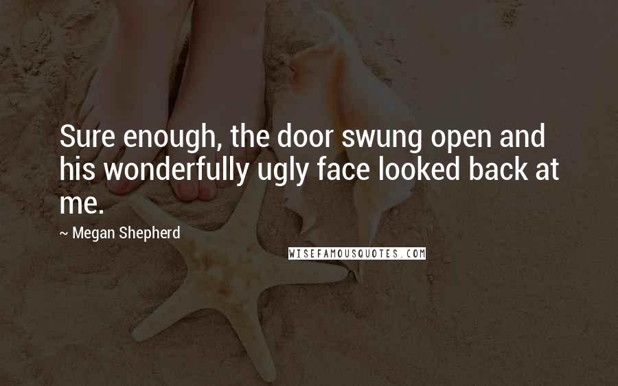 Megan Shepherd Quotes: Sure enough, the door swung open and his wonderfully ugly face looked back at me.