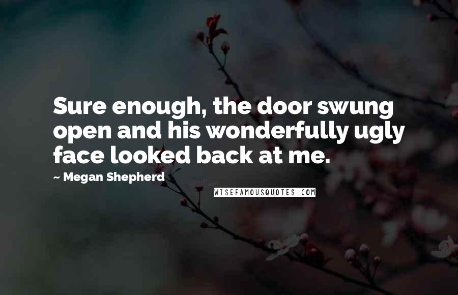 Megan Shepherd Quotes: Sure enough, the door swung open and his wonderfully ugly face looked back at me.