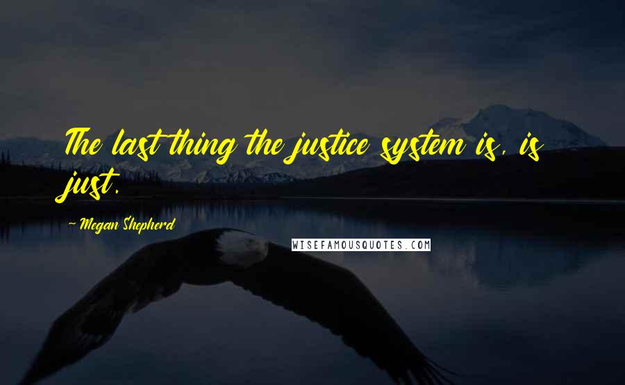 Megan Shepherd Quotes: The last thing the justice system is, is just.