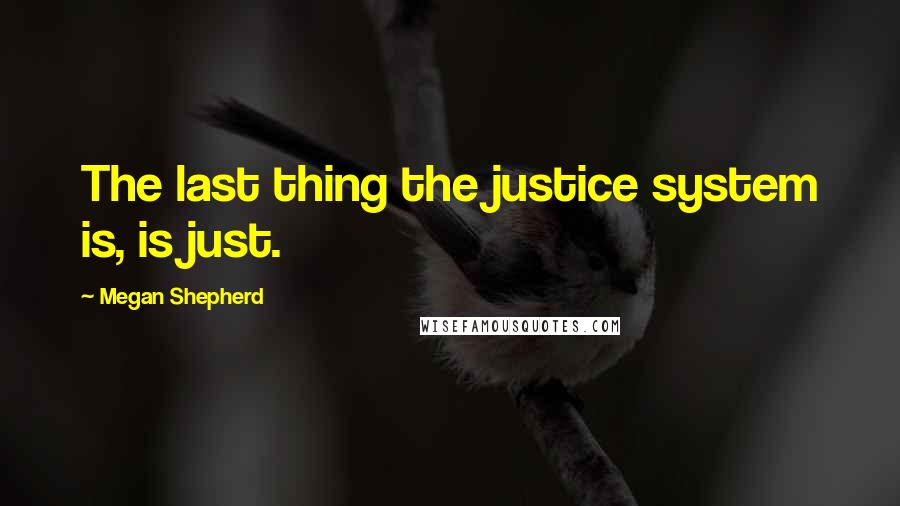 Megan Shepherd Quotes: The last thing the justice system is, is just.