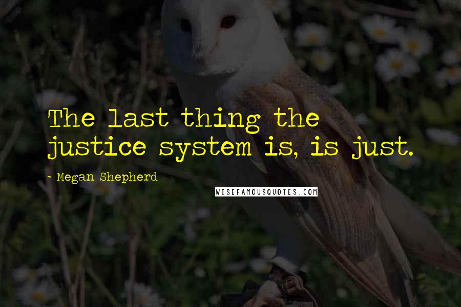 Megan Shepherd Quotes: The last thing the justice system is, is just.